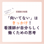 「向いてない」と思ったら読む記事｜看護師が自分らしく働くための思考法