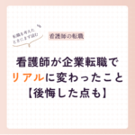 看護師が企業転職してリアルに変わったこと【後悔した点も】